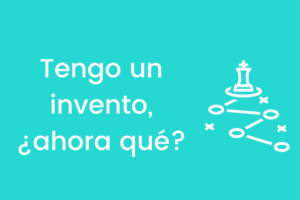 Tengo un invento, ¿ahora qué?